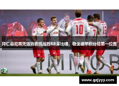 拜仁慕尼黑凭强势表现战胜RB莱比锡，稳坐德甲积分榜第一位置
