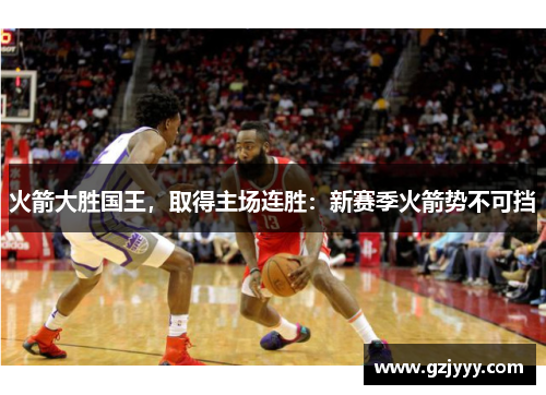 火箭大胜国王，取得主场连胜：新赛季火箭势不可挡