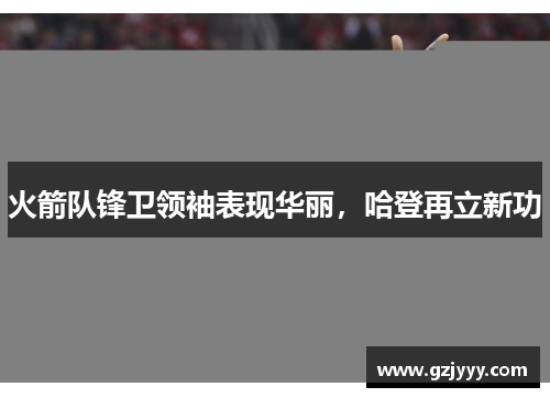 火箭队锋卫领袖表现华丽，哈登再立新功
