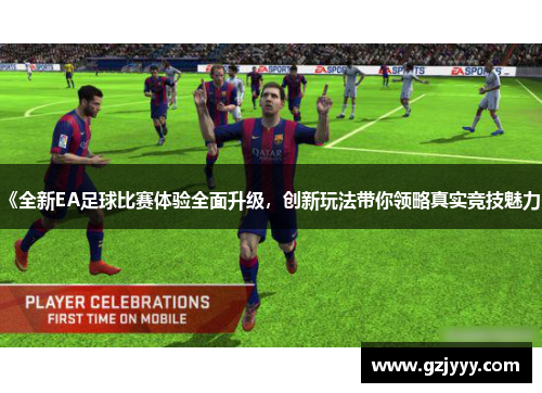 《全新EA足球比赛体验全面升级，创新玩法带你领略真实竞技魅力》