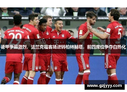 德甲争霸激烈，法兰克福客场逆转柏林赫塔，前四席位争夺白热化