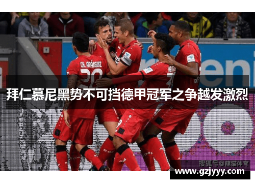 拜仁慕尼黑势不可挡德甲冠军之争越发激烈