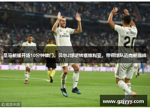 皇马新援开场10分钟破门，贝尔2球逆转塞维利亚，带领球队迈向新高峰