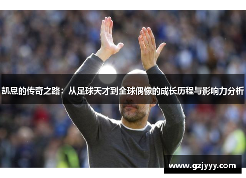 凯恩的传奇之路：从足球天才到全球偶像的成长历程与影响力分析