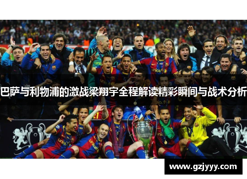 巴萨与利物浦的激战梁翔宇全程解读精彩瞬间与战术分析