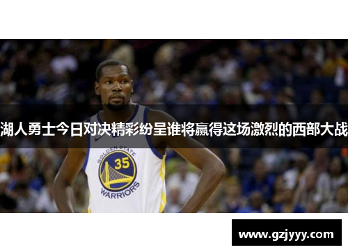 湖人勇士今日对决精彩纷呈谁将赢得这场激烈的西部大战
