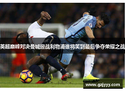 英超巅峰对决曼城迎战利物浦谁将笑到最后争夺荣耀之战