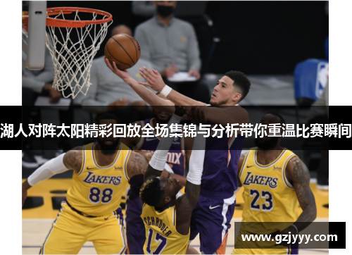 湖人对阵太阳精彩回放全场集锦与分析带你重温比赛瞬间