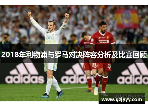 2018年利物浦与罗马对决阵容分析及比赛回顾