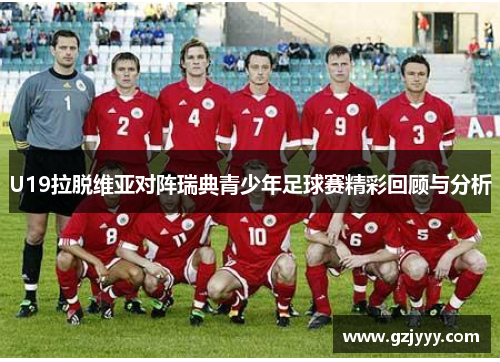 U19拉脱维亚对阵瑞典青少年足球赛精彩回顾与分析