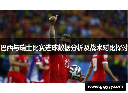 巴西与瑞士比赛进球数据分析及战术对比探讨
